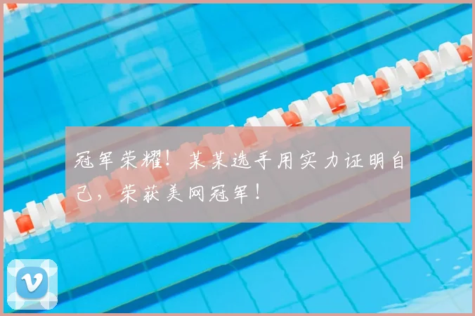 冠军荣耀！某某选手用实力证明自己，荣获美网冠军！