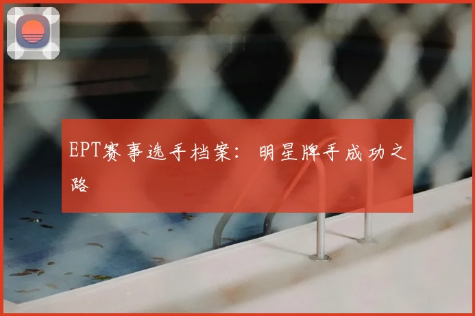 EPT赛事选手档案：明星牌手成功之路