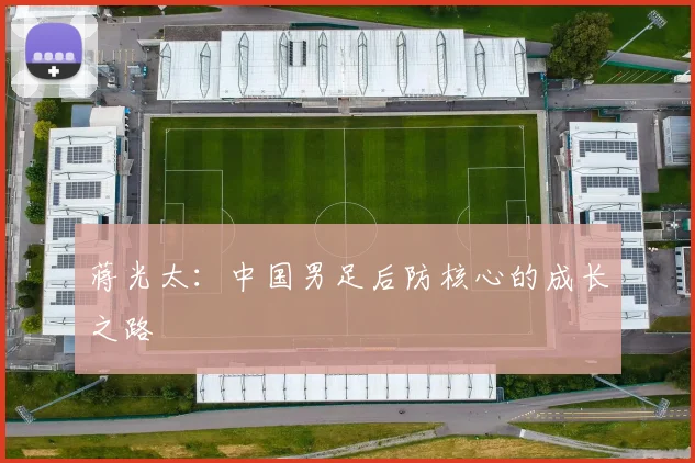 蒋光太：中国男足后防核心的成长之路