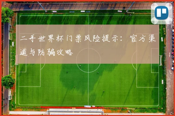 二手世界杯门票风险提示：官方渠道与防骗攻略