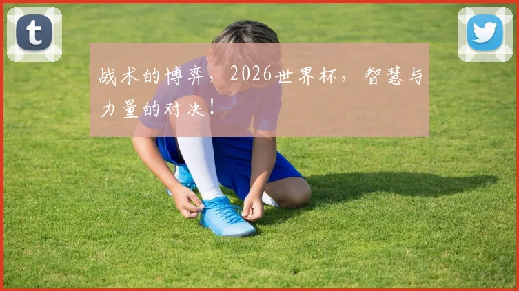 战术的博弈，2026世界杯，智慧与力量的对决！