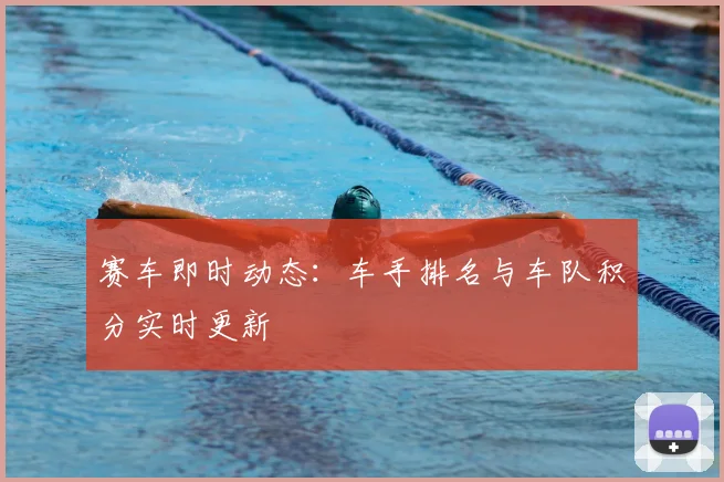 赛车即时动态：车手排名与车队积分实时更新
