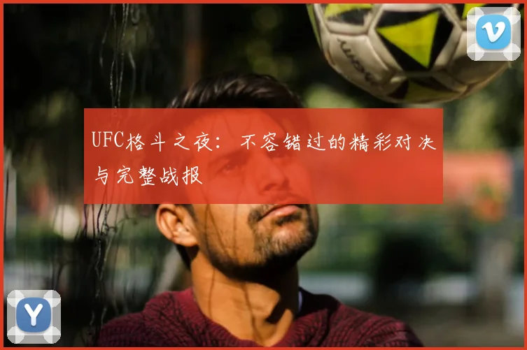 UFC格斗之夜:不容错过的精彩对决与完整战报