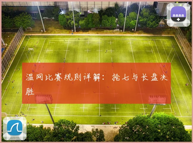 温网比赛规则详解：抢七与长盘决胜