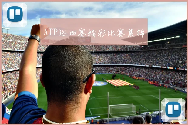 ATP巡回赛精彩比赛集锦