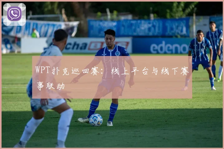 WPT扑克巡回赛：线上平台与线下赛事联动