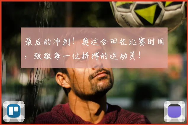 最后的冲刺！奥运会田径比赛时间，致敬每一位拼搏的运动员！