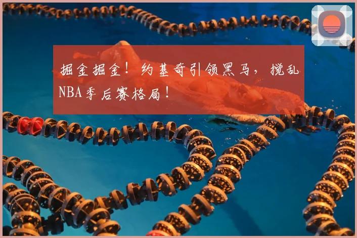 掘金掘金！约基奇引领黑马，搅乱NBA季后赛格局！