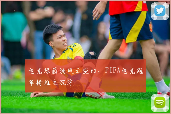 电竞绿茵场风云变幻，FIFA电竞冠军榜谁主沉浮