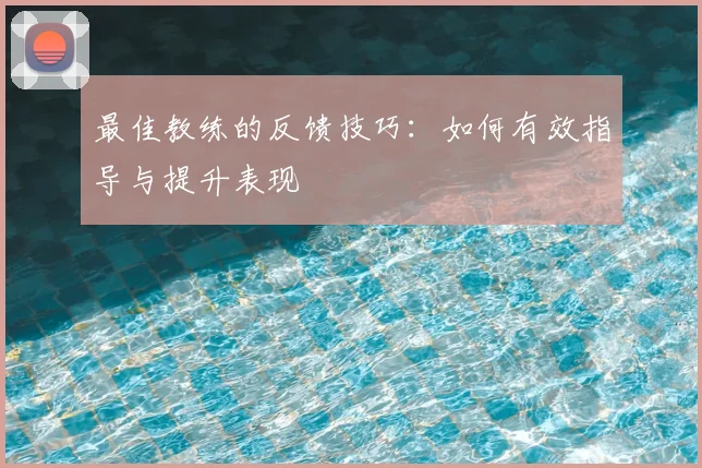最佳教练的反馈技巧：如何有效指导与提升表现