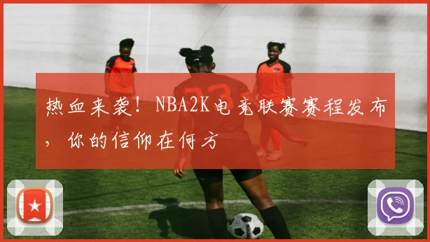 热血来袭！NBA2K电竞联赛赛程发布，你的信仰在何方