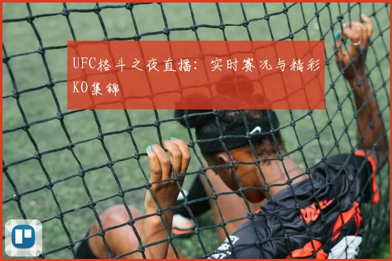 UFC格斗之夜直播：实时赛况与精彩KO集锦