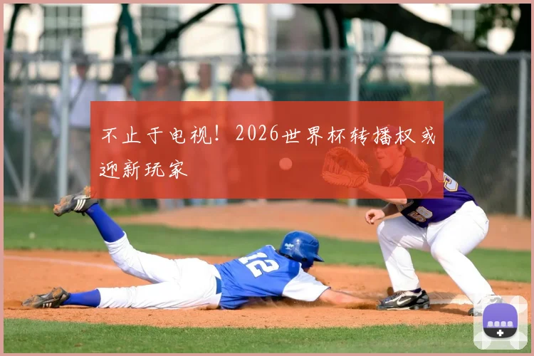 不止于电视！2026世界杯转播权或迎新玩家
