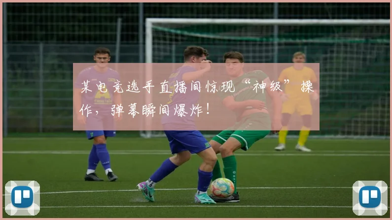 某电竞选手直播间惊现“神级”操作，弹幕瞬间爆炸！