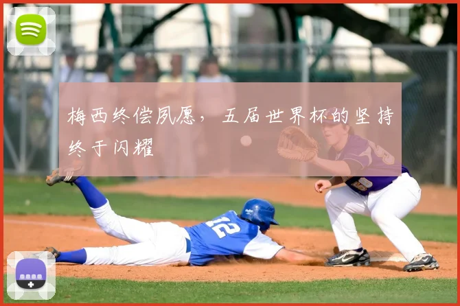 梅西终偿夙愿，五届世界杯的坚持终于闪耀