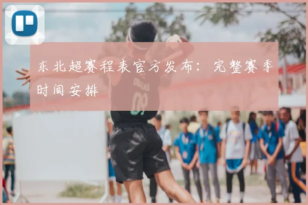 东北超赛程表官方发布：完整赛季时间安排