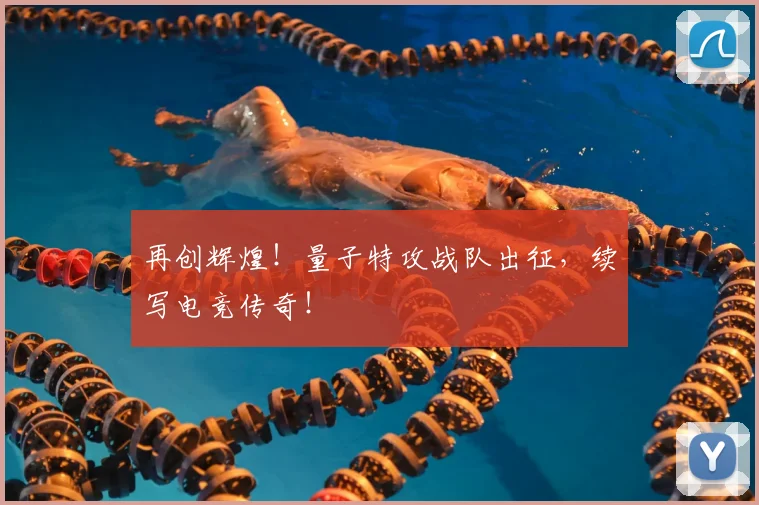再创辉煌！量子特攻战队出征，续写电竞传奇！