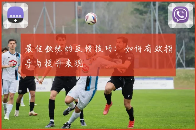 最佳教练的反馈技巧：如何有效指导与提升表现