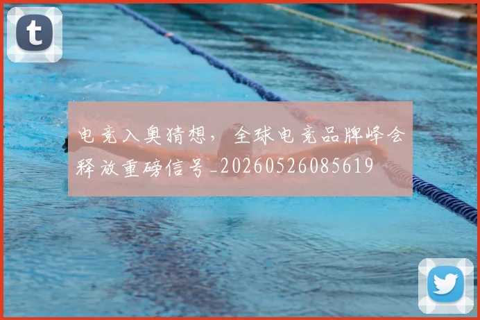 电竞入奥猜想，全球电竞品牌峰会释放重磅信号_20260526085619