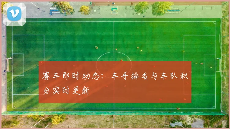 赛车即时动态：车手排名与车队积分实时更新