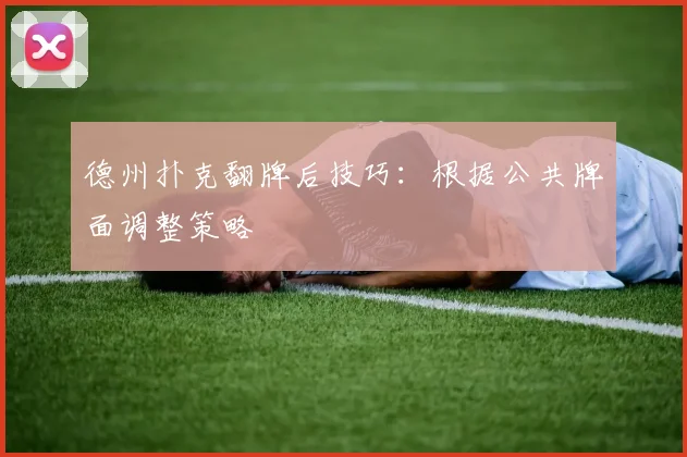 德州扑克翻牌后技巧：根据公共牌面调整策略