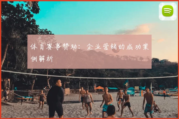 体育赛事赞助：企业营销的成功案例解析
