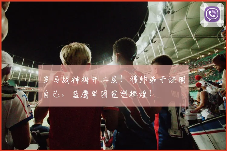 罗马战神梅开二度！穆帅弟子证明自己，蓝鹰军团重塑辉煌！
