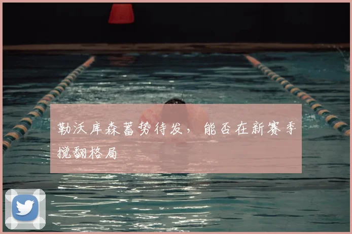 勒沃库森蓄势待发,能否在新赛季搅翻格局