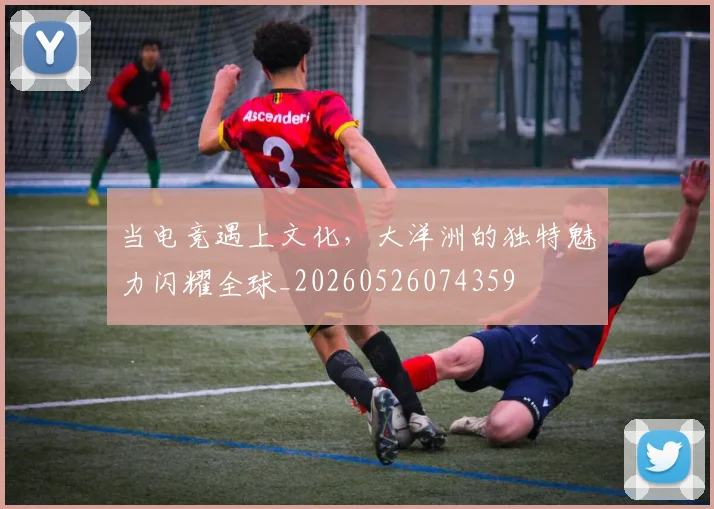 当电竞遇上文化，大洋洲的独特魅力闪耀全球_20260526074359