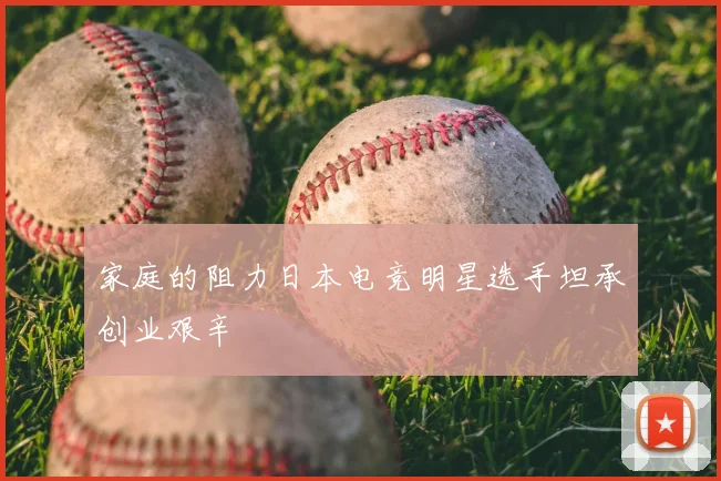 家庭的阻力日本电竞明星选手坦承创业艰辛