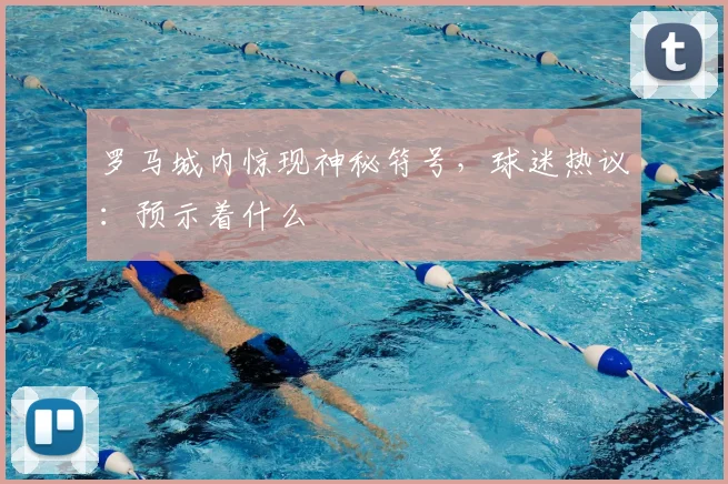 罗马城内惊现神秘符号，球迷热议：预示着什么