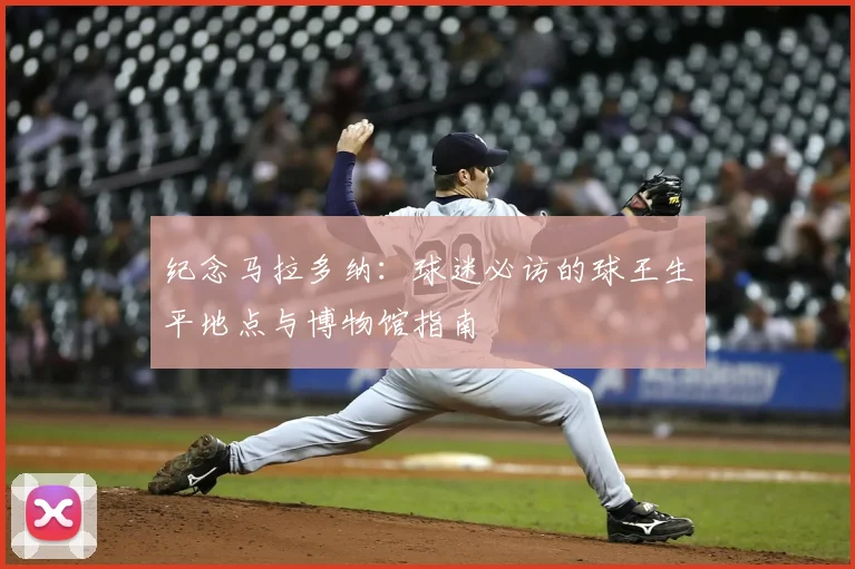 纪念马拉多纳：球迷必访的球王生平地点与博物馆指南